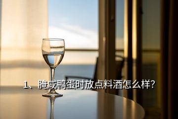 1、腌咸鴨蛋時放點料酒怎么樣？