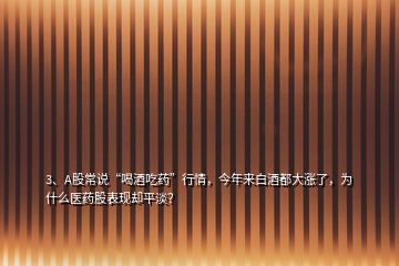 3、A股常說(shuō)“喝酒吃藥”行情，今年來(lái)白酒都大漲了，為什么醫(yī)藥股表現(xiàn)卻平淡？