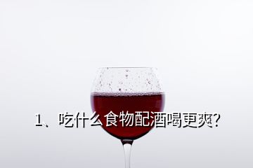 1、吃什么食物配酒喝更爽？