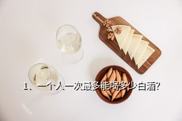 1、一個(gè)人一次最多能喝多少白酒？