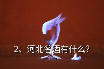 2、河北名酒有什么？