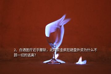 2、白酒醫(yī)療近乎腰斬，北向資金瘋狂砸盤外資為什么不顧一切的逃離？