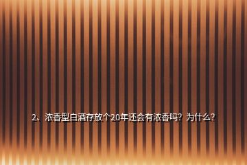 2、濃香型白酒存放個(gè)20年還會(huì)有濃香嗎？為什么？