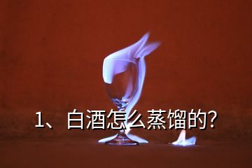 1、白酒怎么蒸餾的？