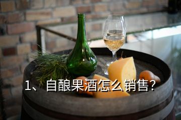 1、自釀果酒怎么銷售？