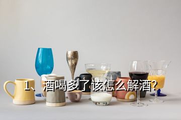 1、酒喝多了該怎么解酒？