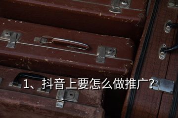 1、抖音上要怎么做推廣？