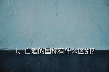 1、白酒的國標有什么區(qū)別？