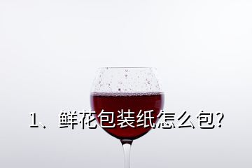 1、鮮花包裝紙怎么包?