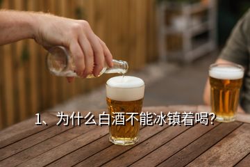 1、為什么白酒不能冰鎮(zhèn)著喝？