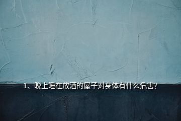 1、晚上睡在放酒的屋子對(duì)身體有什么危害？