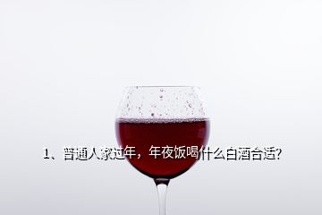 1、普通人家過(guò)年，年夜飯喝什么白酒合適？