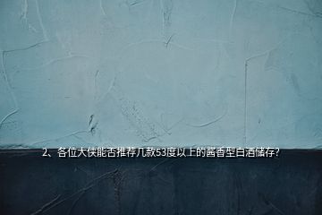 2、各位大俠能否推薦幾款53度以上的醬香型白酒儲(chǔ)存？