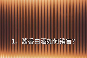 1、醬香白酒如何銷售？