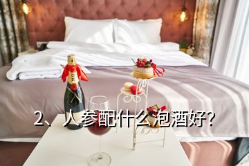 2、人參配什么泡酒好？