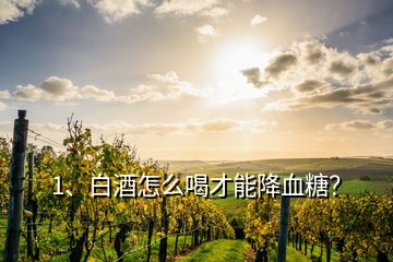 1、白酒怎么喝才能降血糖？