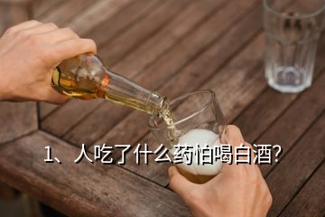 1、人吃了什么藥怕喝白酒？