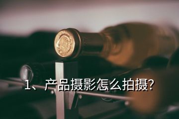 1、產(chǎn)品攝影怎么拍攝？