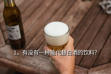 1、有沒有一種能代替白酒的飲料？