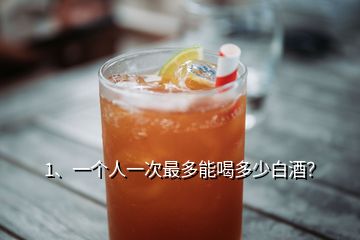 1、一個人一次最多能喝多少白酒？