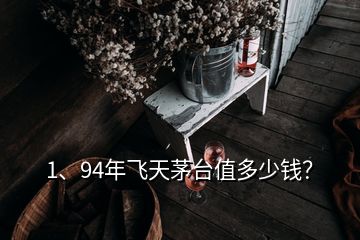 1、94年飛天茅臺值多少錢？