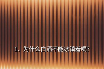 1、為什么白酒不能冰鎮(zhèn)著喝？