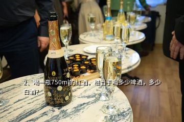 2、喝一瓶750ml的紅酒，相當(dāng)于喝多少啤酒，多少白酒？