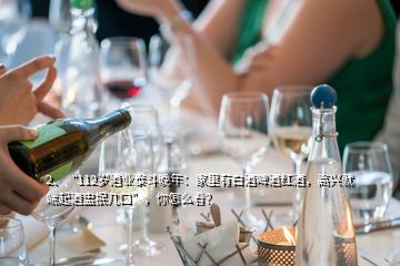 2、“112歲酒業(yè)泰斗晚年：家里有白酒啤酒紅酒，高興就端起酒盅抿幾口”，你怎么看？