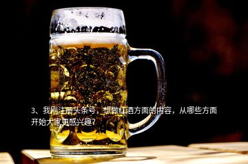 3、我剛注冊(cè)頭條號(hào)，想做紅酒方面的內(nèi)容，從哪些方面開始大家更感興趣？