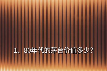 1、80年代的茅臺(tái)價(jià)值多少？