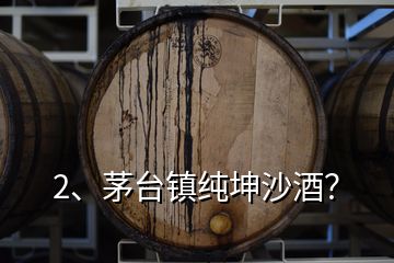 2、茅臺(tái)鎮(zhèn)純坤沙酒？