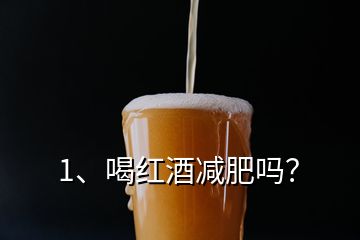 1、喝紅酒減肥嗎？