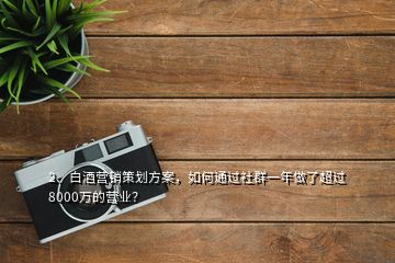 2、白酒營銷策劃方案，如何通過社群一年做了超過8000萬的營業(yè)？