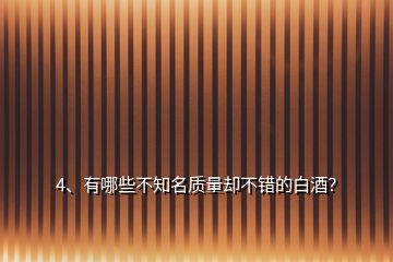 4、有哪些不知名質(zhì)量卻不錯(cuò)的白酒？