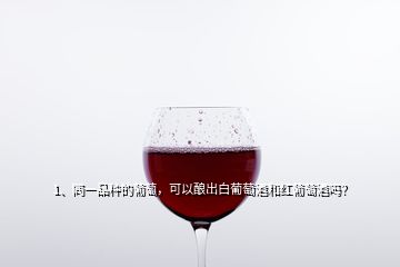 1、同一品種的葡萄，可以釀出白葡萄酒和紅葡萄酒嗎？