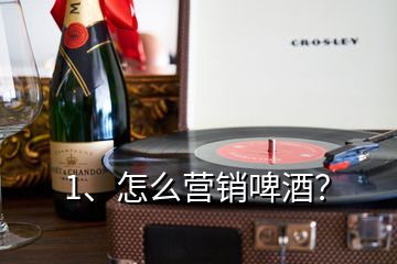 1、怎么營銷啤酒？