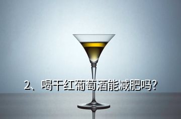 2、喝干紅葡萄酒能減肥嗎？