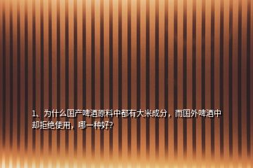 1、為什么國產(chǎn)啤酒原料中都有大米成分，而國外啤酒中卻拒絕使用，哪一種好？