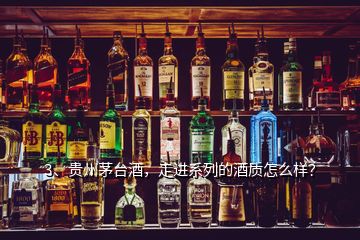 3、貴州茅臺酒，走進系列的酒質(zhì)怎么樣？