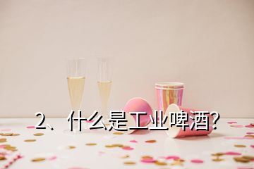 2、什么是工業(yè)啤酒？