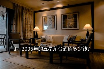 1、2006年的五星茅臺酒值多少錢？