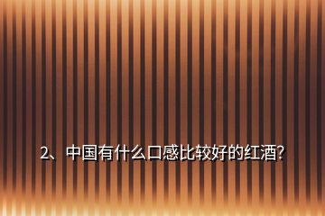 2、中國(guó)有什么口感比較好的紅酒？