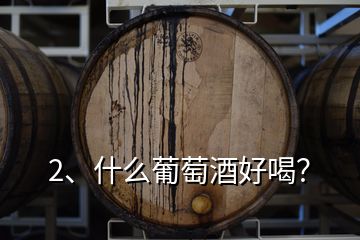 2、什么葡萄酒好喝？