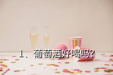 1、葡萄酒好喝嗎？