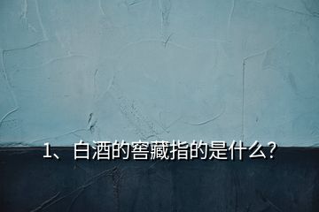 1、白酒的窖藏指的是什么？