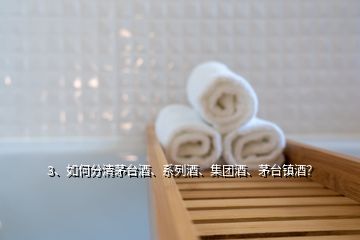 3、如何分清茅臺(tái)酒、系列酒、集團(tuán)酒、茅臺(tái)鎮(zhèn)酒？