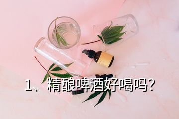 1、精釀啤酒好喝嗎？