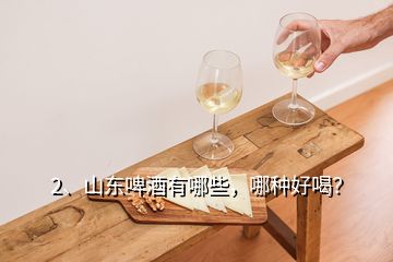 2、山東啤酒有哪些，哪種好喝？