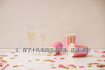 3、存了十幾年的普通白酒，還能喝嗎？