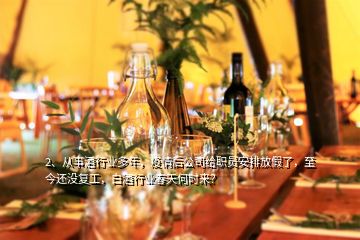 2、從事酒行業(yè)多年，疫情后公司給職員安排放假了，至今還沒(méi)復(fù)工，白酒行業(yè)春天何時(shí)來(lái)？